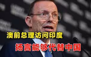 后悔签署中澳自贸协议后，澳前总理访印并扬言：印度将代替中国