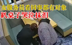 女服务员找不到厨师对象趴桌抹泪，老板：就她单身，她着急了