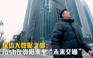 探访大数据之都：跟着Josh来贵阳乘坐“未来交通”