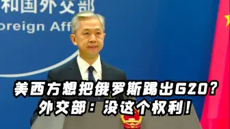 美西方想把俄罗斯踢出G20？外交部：没这个权利！