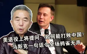 美退役上将提问：如何能打败中国？马斯克一句话令全场鸦雀无声