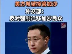 美方希望接管加沙，外交部：反对强制迁移加沙民众