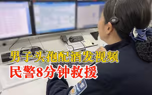 男子头孢配酒发视频民警8分钟救援：送医治疗后脱离生命危险