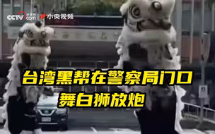 台湾黑帮在警察局门口舞白狮放炮 为何敢公开羞辱警方？