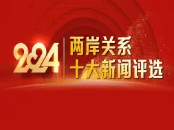2024年两岸关系十大新闻评选活动正式启动