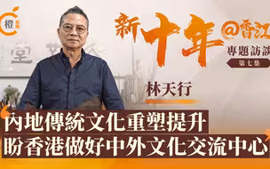 新十年@香江 | 林天行：内地传统文化重塑提升，盼香港做好中外文化交流中心