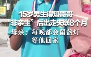 宁夏15岁男生得知哥哥“非亲生”后出走失联8个月 母亲：每晚都会留盏灯等他回家