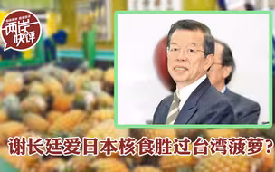 谢长廷爱日本核食胜过台湾菠萝，“助日代表”名副其实