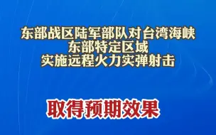 东部战区陆军部队对台湾海峡东部特定区域实施远程火力实弹射击 取得预期效果