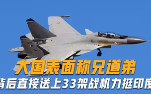 真面目暴露？大国表面称兄道弟，背后直接送上33架战机力挺印度