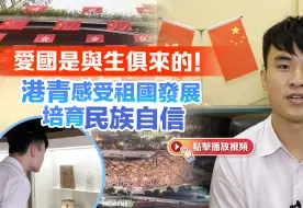 贺国庆｜爱国是与生俱来的！港青感受祖国发展培育民族自信