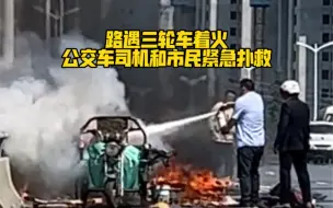 感谢你们！路遇三轮车着火，公交车司机和市民紧急扑救！