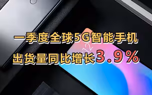 一季度全球5G智能手机出货量同比增长3.9%