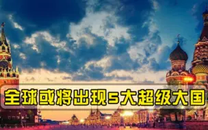 美国专家大胆预测，全球或将出现5大超级大国，两国上榜令人意外