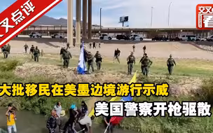 大批移民在美墨边境游行示威 美国警察开枪驱散