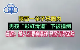 陕西一亲子乐园内，男孩“彩虹滑道”下被撞倒！景区：撞人者要负责任，景区有买保险