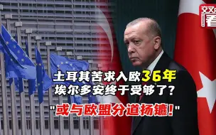 土耳其苦求入欧36年 埃尔多安为何突放狠话？