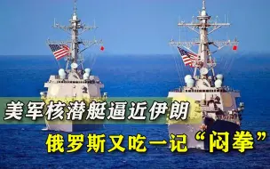 直逼伊朗本土！美国核潜艇火速穿过海峡，俄罗斯又吃“闷拳”