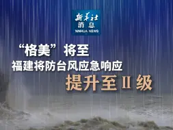 新华社消息｜“格美”将至 福建将防台风应急响应提升至Ⅱ级
