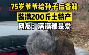 75岁爷爷给孙子后备箱装满200斤土特产 网友：满满的都是爱