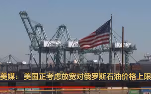 美媒：美国正考虑放宽对俄罗斯石油价格上限