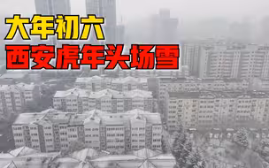 大年初六西安下雪，大雪洋洋洒洒白茫茫一片