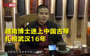 越南博士迷上中国古琴 扎根武汉16年