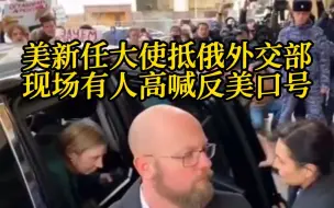 美新任大使首次抵俄外交部 现场有人喊“美国是恐怖主义国家”