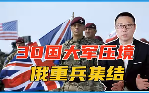 大战不远？30国大军压境，俄重兵集结，北约：入侵乌克兰后果严重