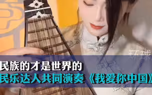 民族的才是世界的！一起来听民乐达人共同演奏的《我爱你中国》，一起向祖国表白