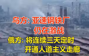 乌方: 亚速钢铁厂仍在激战 俄方: 将连续三天定时开通人道主义走廊