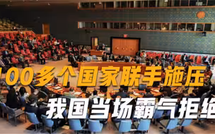 中方必须签字同意100多个国家联手施压，不料我国当场霸气拒绝