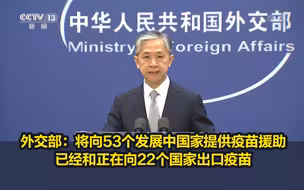 外交部：将向53个发展中国家提供疫苗援助，已经和正在向22个国家出口疫苗