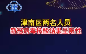 天津市津南区两名人员新冠病毒核酸结果呈阳性