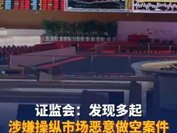 证监会：发现多起涉嫌操纵市场恶意做空案件，将坚决重拳打击，让恶意做空者“倾家荡产、牢底坐穿”！