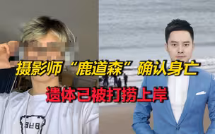 惋惜！失踪摄影师“鹿道森”确认身亡，遗体已被打捞上岸