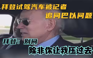 拜登试驾汽车被记者追问巴以问题 拜登：别问 除非你让我压过去