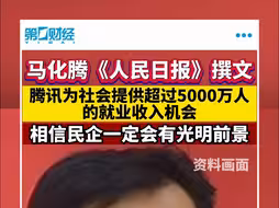 马化腾《人民日报》撰文 腾讯为社会提供超过5000万人的就业收入机会 相信民企一定会有光明前景