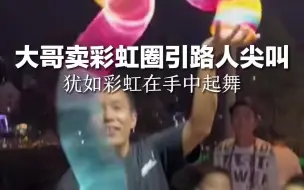 大哥卖彩虹圈引路人尖叫，犹如彩虹在手中起舞