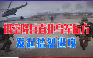 乌东一场残酷战斗打响了，俄军空降兵直扑乌军后方，发起猛烈进攻