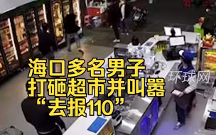 海口多名男子打砸超市并叫嚣“去报110”！当地派出所：已有人被抓