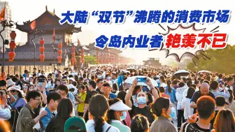 看得到吃不到！大陆“双节”沸腾的消费市场，令岛内业者艳羡不已