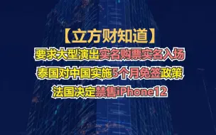 【立方财知道】两部门：要求大型演出实名购票实名入场；泰国对中国实施5个月免签政策；法国决定禁售iPhone12……