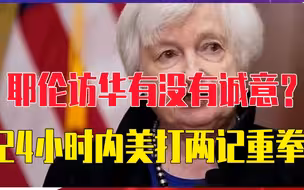 耶伦访华有没有诚意？24小时内美打两记重拳，意在与中国“脱钩”