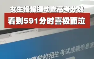 女生慢慢挪动查高考分数，看到591分时喜极而泣：比预估多30分。