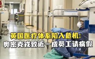 英国医疗体系陷入危机：奥密克戎病毒致近一成员工请病假