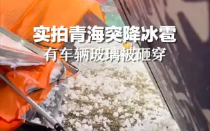 实拍青海突降冰雹 ：雹子大小如鸡蛋，有车辆玻璃被砸穿。