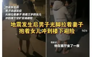 地震发生后，男子光脚拉着妻子、抱着三岁的女儿冲到楼下避险