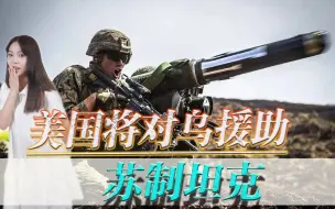 “拱火”力度加大！美国将对乌援助苏制坦克，俄乌冲突进入新阶段