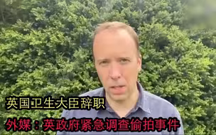 英国卫生大臣辞职 外媒：英政府紧急调查偷拍事件